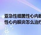 亞急性細(xì)菌性心內(nèi)膜炎是一種什么引起的感染（亞急性細(xì)菌性心內(nèi)膜炎怎么治療）