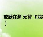 或躍在淵 無咎 飛龍?jiān)谔?利見大人 見群龍無首 吉（或躍在淵）