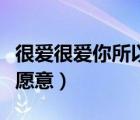 很愛很愛你所以愿意的歌詞（很愛很愛你所以愿意）