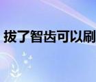 拔了智齒可以刷牙嗎（拔智齒多久可以刷牙）