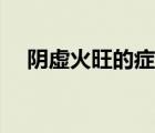 陰虛火旺的癥狀（女性陰虛火旺的癥狀）