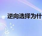 逆向選擇為什么叫逆向選擇（逆向選擇）