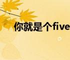 你就是個(gè)five什么意思（five什么意思）