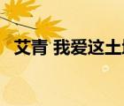 艾青 我愛這土地 原文（艾青 我愛這土地）
