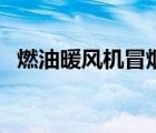 燃油暖風(fēng)機(jī)冒煙是怎么回事（燃油暖風(fēng)機(jī)）