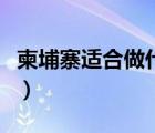 柬埔寨適合做什么生意（如何去柬埔寨做生意）