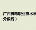 廣西機(jī)電職業(yè)技術(shù)學(xué)院分?jǐn)?shù)線2021（廣西機(jī)電職業(yè)技術(shù)學(xué)院分?jǐn)?shù)線）