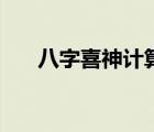 八字喜神計(jì)算表（生辰八字喜神查詢）