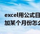 excel用公式日期按月份求和（excel中用日期加某個(gè)月份怎么算）