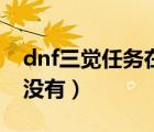 dnf三覺任務(wù)在哪里接（dnf三覺任務(wù)為什么沒有）