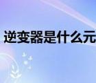 逆變器是什么元件什么作用（逆變器是什么）
