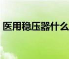 醫(yī)用穩(wěn)壓器什么牌子好（穩(wěn)壓器什么牌子好）