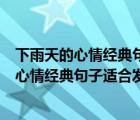 下雨天的心情經(jīng)典句子適合發(fā)朋友圈的短句文案（下雨天的心情經(jīng)典句子適合發(fā)朋友圈的短句）