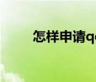 怎樣申請qq號碼（怎樣申請qq號）