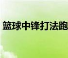 籃球中鋒打法跑位視頻教程（籃球中鋒打法）