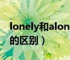 lonely和alone的區(qū)別用法（lonely和alone的區(qū)別）
