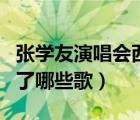 張學(xué)友演唱會西安站（張學(xué)友西安演唱會上唱了哪些歌）