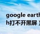 google earth pro打開(kāi)黑屏（google earth打不開(kāi)黑屏）