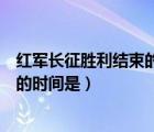 紅軍長征勝利結(jié)束的時間和標(biāo)志性事件（紅軍長征勝利結(jié)束的時間是）