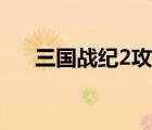 三國戰(zhàn)紀(jì)2攻略詳細(xì)（三國戰(zhàn)紀(jì)2攻略）