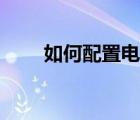 如何配置電腦上網(wǎng)（如何配置電腦）