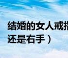 結(jié)婚的女人戒指戴哪個手指（結(jié)婚戒指戴左手還是右手）