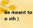 be meant to do sth例句（be meant to do sth）