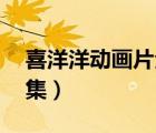 喜洋洋動(dòng)畫片全集80新版（喜洋洋動(dòng)畫片全集）