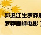 郭追江生羅莽鹿峰孫建合演的電影（郭追江生羅莽鹿峰電影）