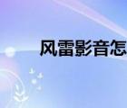 風(fēng)雷影音怎么倍速播放（風(fēng)雷影音）