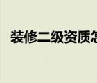 裝修二級資質(zhì)怎么辦理（裝修資質(zhì)分幾級）