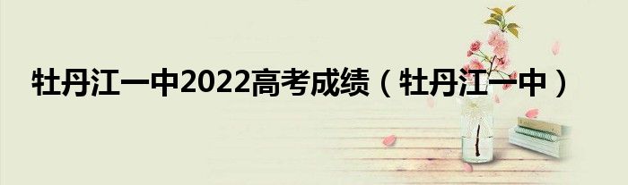 牡丹江一中2022高考成績（牡丹江一中）
