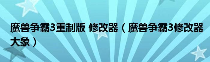 魔獸爭霸3重制版 修改器（魔獸爭霸3修改器大象）