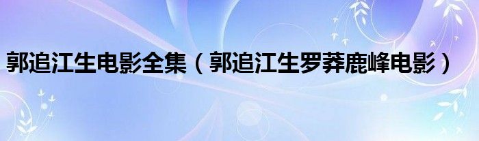 郭追江生電影全集（郭追江生羅莽鹿峰電影）