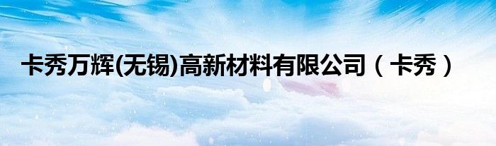 卡秀萬輝(無錫)高新材料有限公司（卡秀）