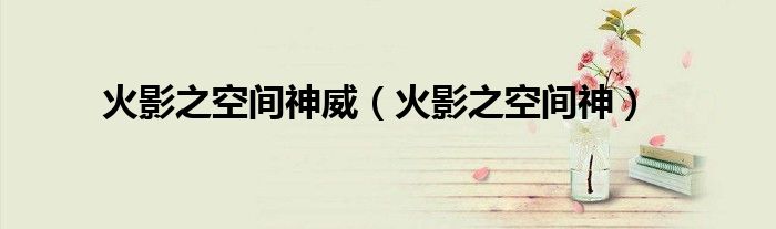 火影之空間神威（火影之空間神）