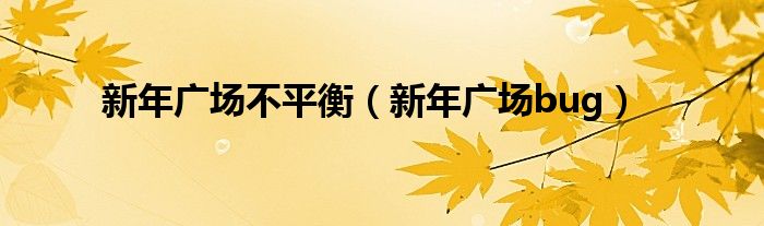新年廣場(chǎng)不平衡（新年廣場(chǎng)bug）