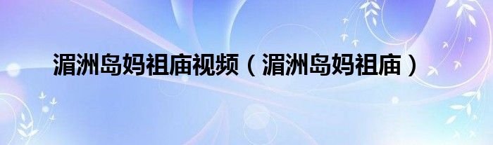 湄洲島媽祖廟視頻（湄洲島媽祖廟）