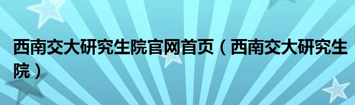 西南交大研究生院官網(wǎng)首頁（西南交大研究生院）