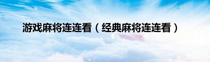 游戲麻將連連看（經(jīng)典麻將連連看）