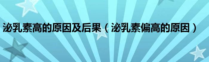 泌乳素高的原因及后果（泌乳素偏高的原因）