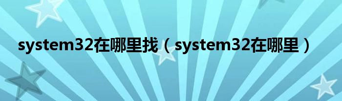 system32在哪里找（system32在哪里）