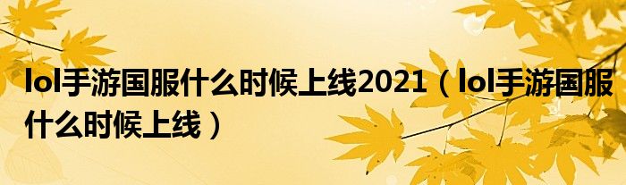 lol手游國(guó)服什么時(shí)候上線2021（lol手游國(guó)服什么時(shí)候上線）