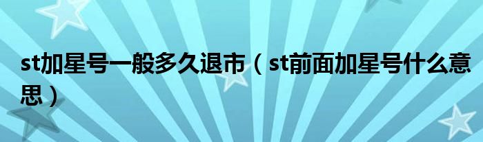 st加星號一般多久退市（st前面加星號什么意思）