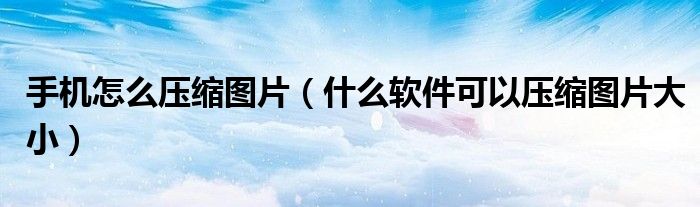 手機(jī)怎么壓縮圖片（什么軟件可以壓縮圖片大?。? />
                                         </a>
                                    </div>
                                 <div   id=