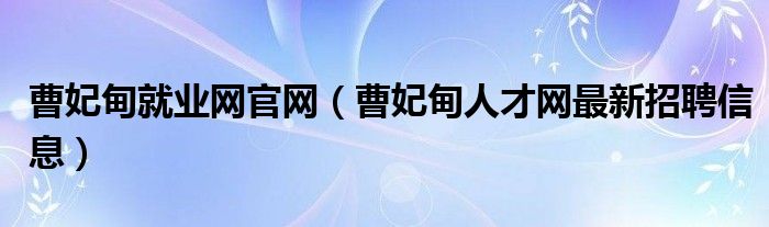 曹妃甸就業(yè)網(wǎng)官網(wǎng)（曹妃甸人才網(wǎng)最新招聘信息）