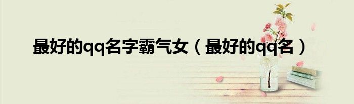 最好的qq名字霸氣女（最好的qq名）