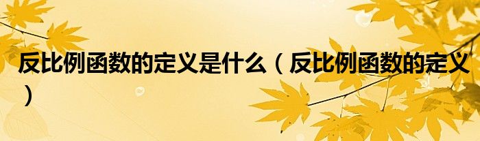 反比例函數(shù)的定義是什么（反比例函數(shù)的定義）