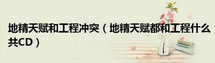 地精天賦和工程沖突（地精天賦都和工程什么共CD）
