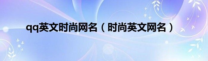 qq英文時尚網(wǎng)名（時尚英文網(wǎng)名）